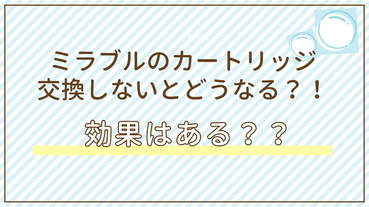 ミラブルのカートリッジは交換しないとどうなる？